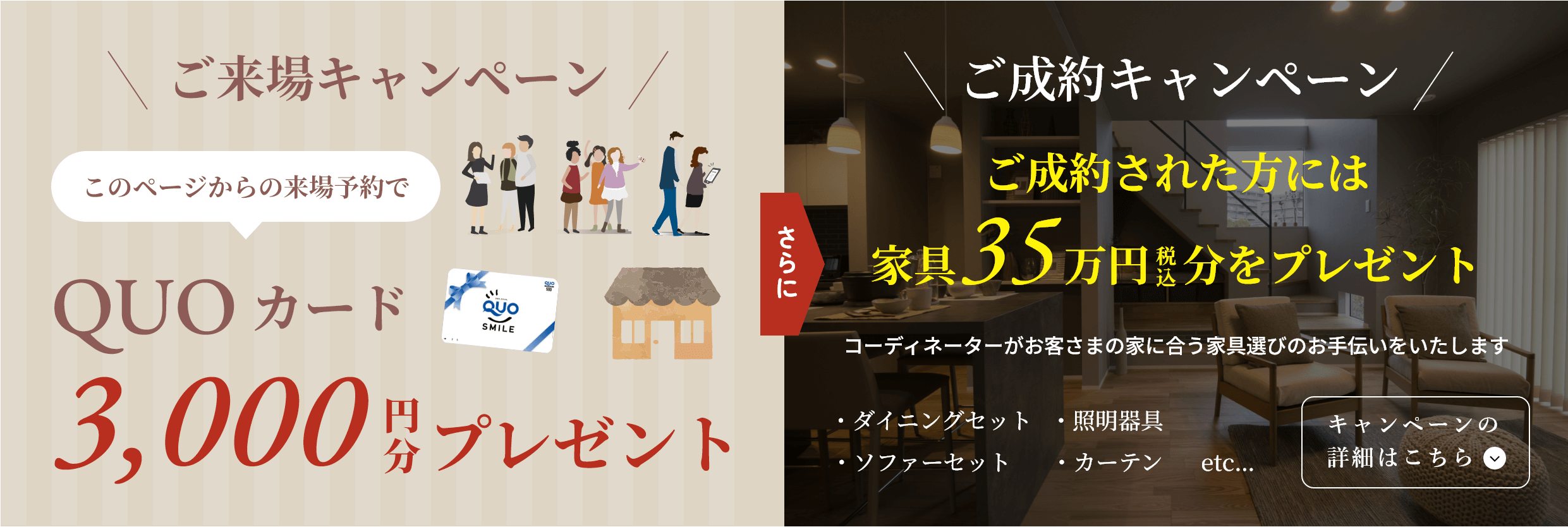ご来場キャンペーン:このページからの来場予約でQUOカード3,000円分プレゼント さらにご成約された方には家具35万円（税込）分をプレゼント