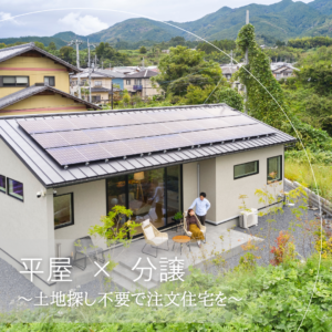 平屋 × 分譲　～土地探し不要で注文住宅を～